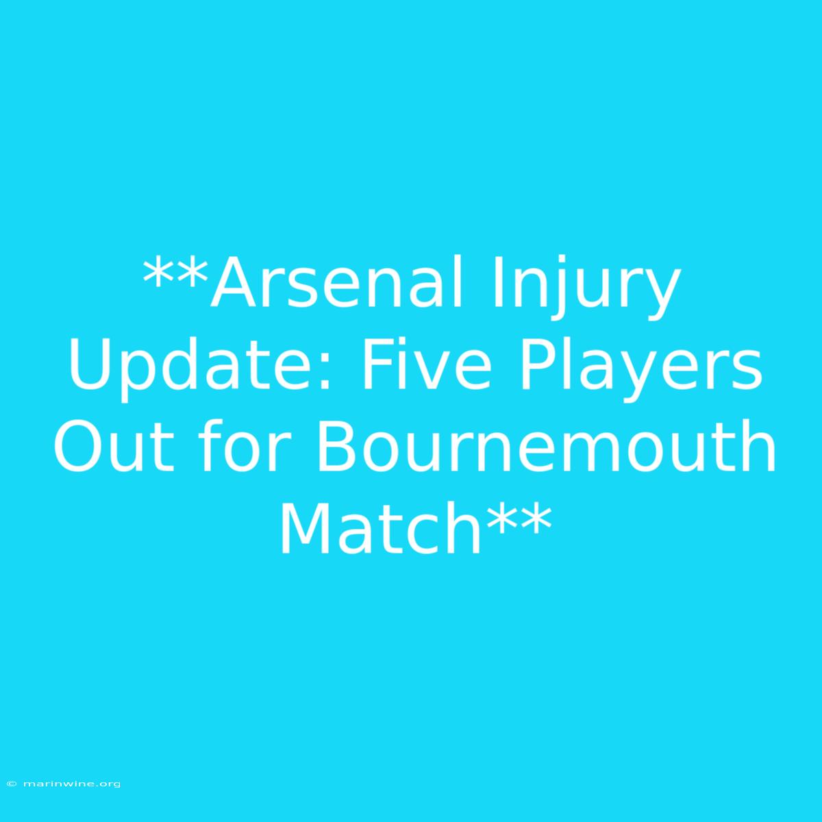 **Arsenal Injury Update: Five Players Out For Bournemouth Match** 