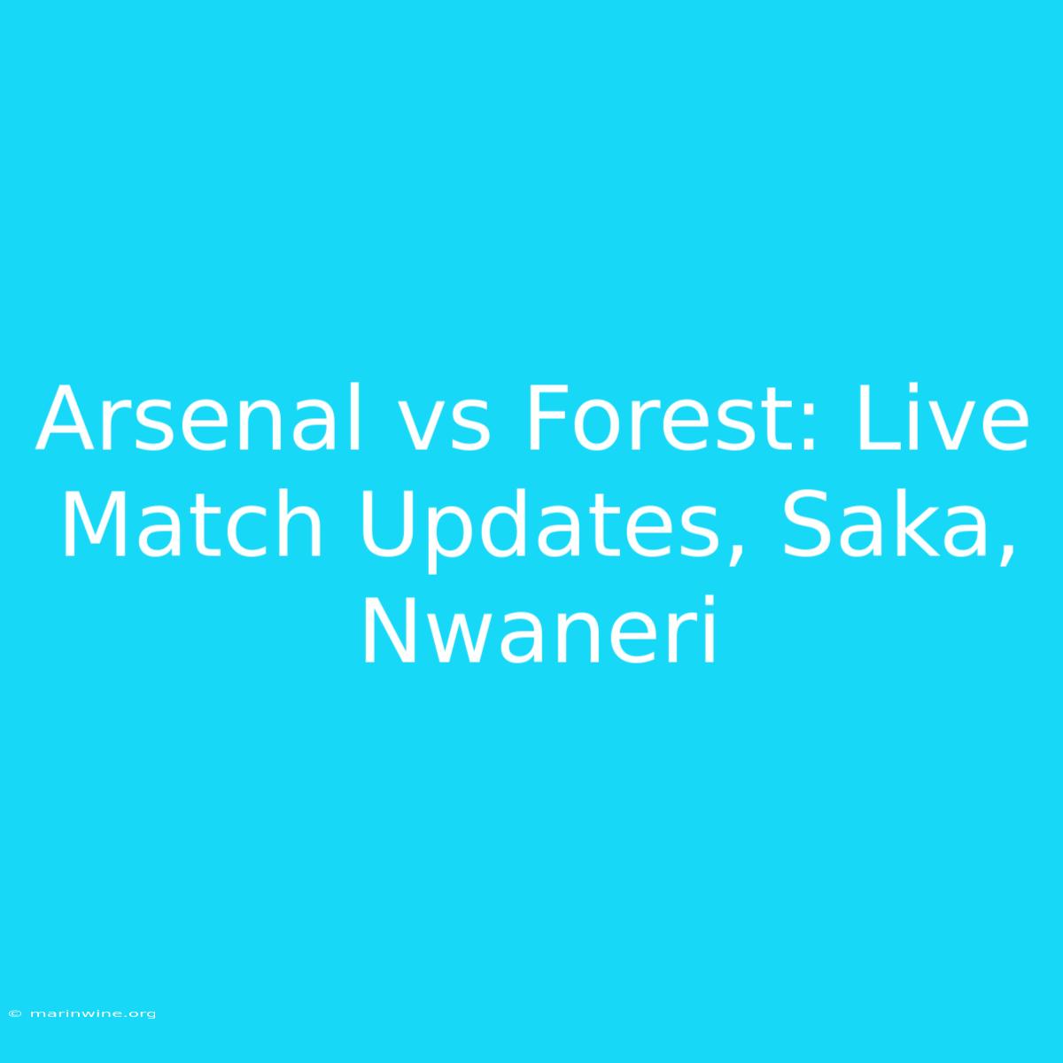 Arsenal Vs Forest: Live Match Updates, Saka, Nwaneri