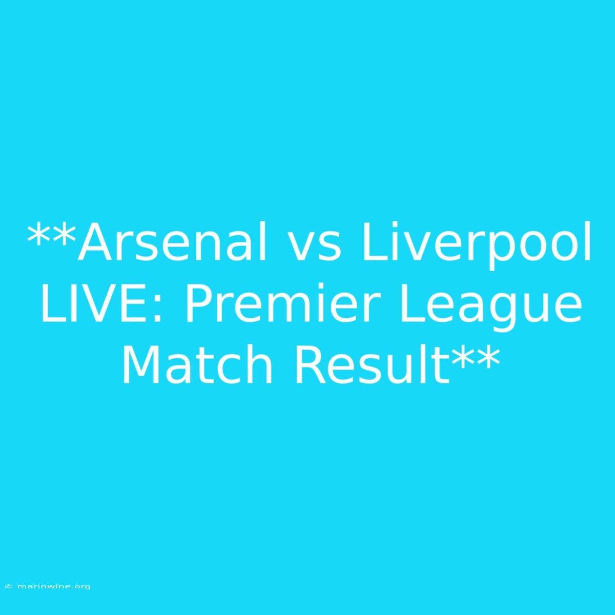 **Arsenal Vs Liverpool LIVE: Premier League Match Result**