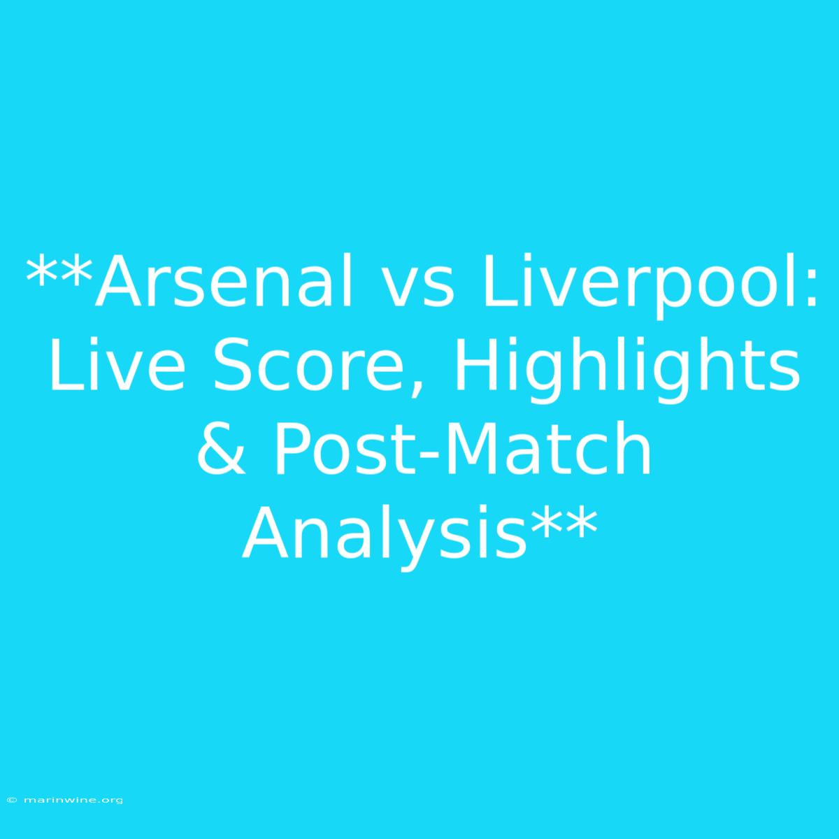 **Arsenal Vs Liverpool: Live Score, Highlights & Post-Match Analysis** 