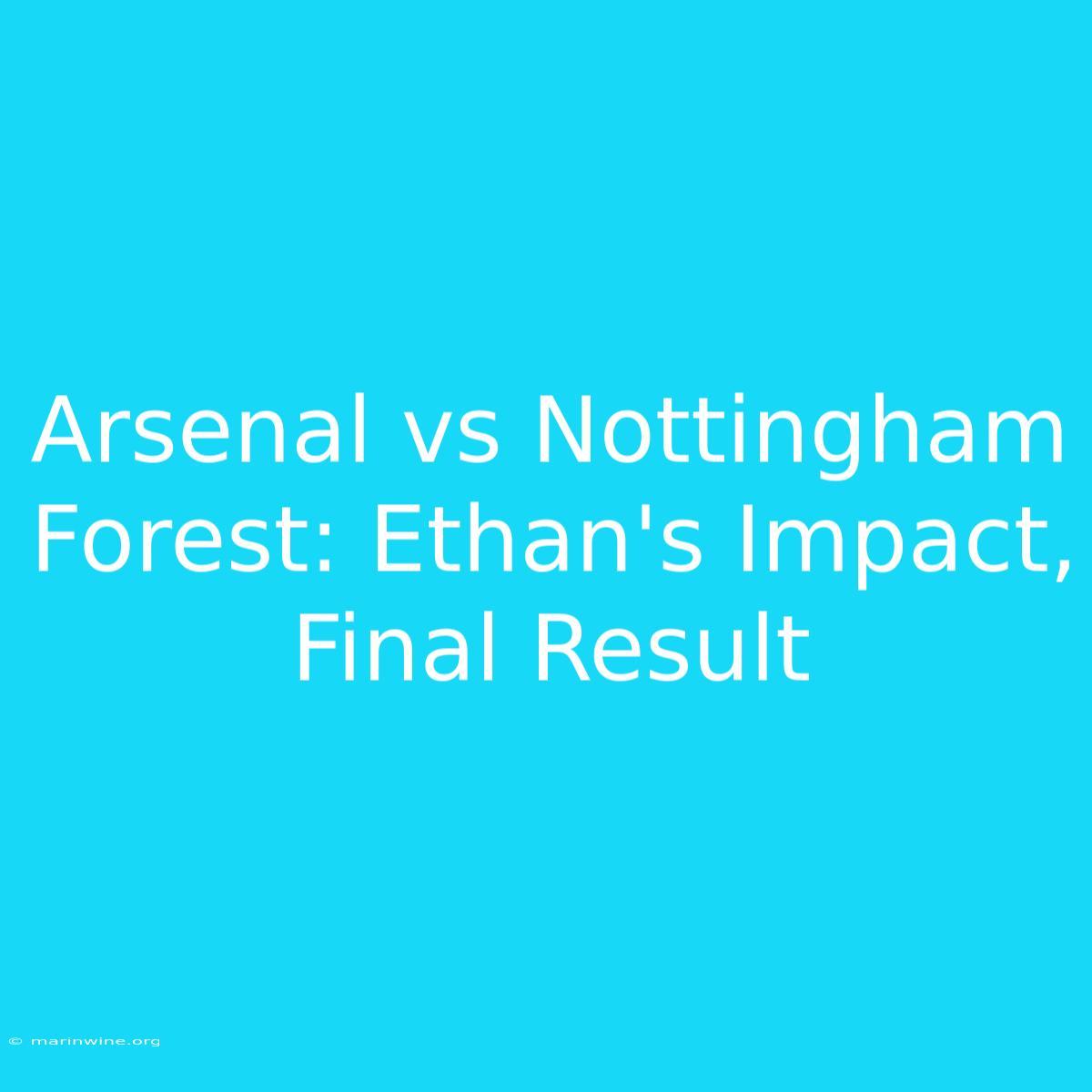 Arsenal Vs Nottingham Forest: Ethan's Impact, Final Result