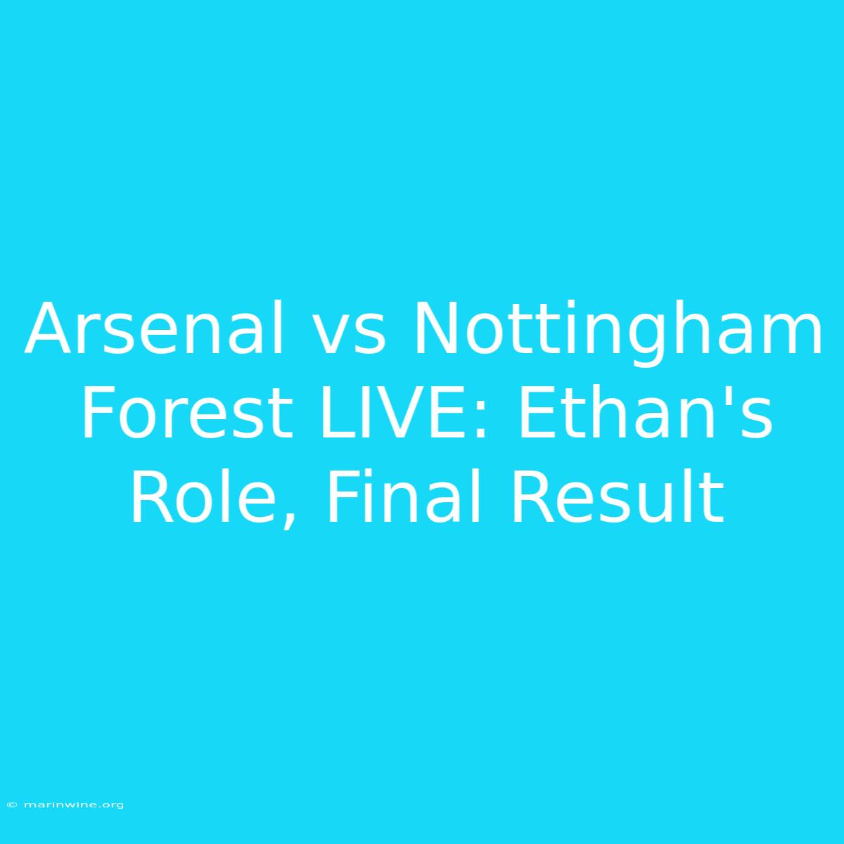 Arsenal Vs Nottingham Forest LIVE: Ethan's Role, Final Result