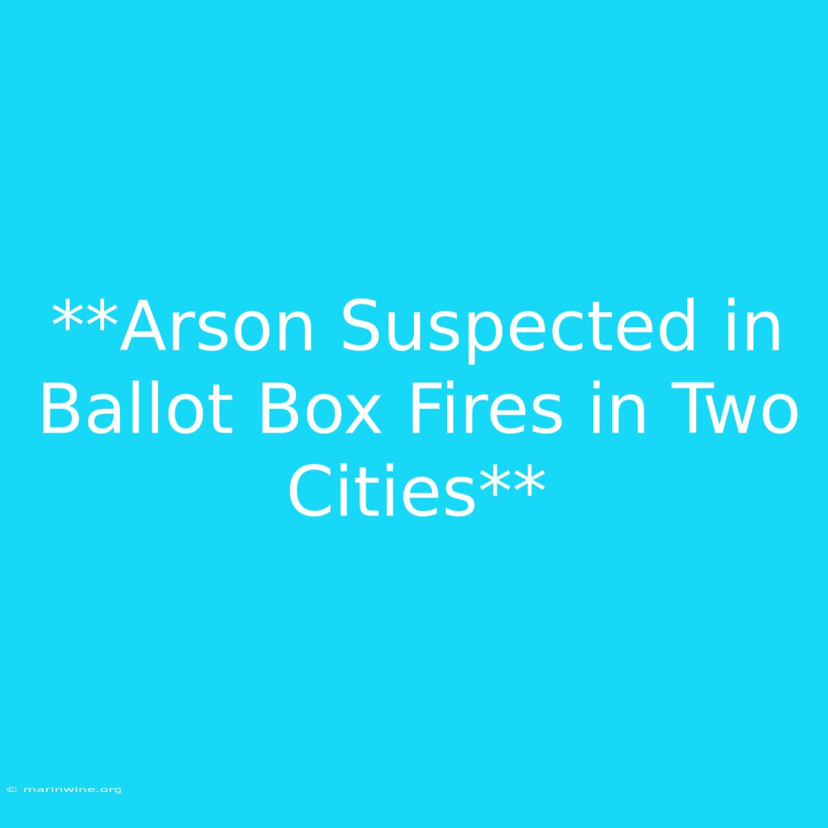 **Arson Suspected In Ballot Box Fires In Two Cities** 