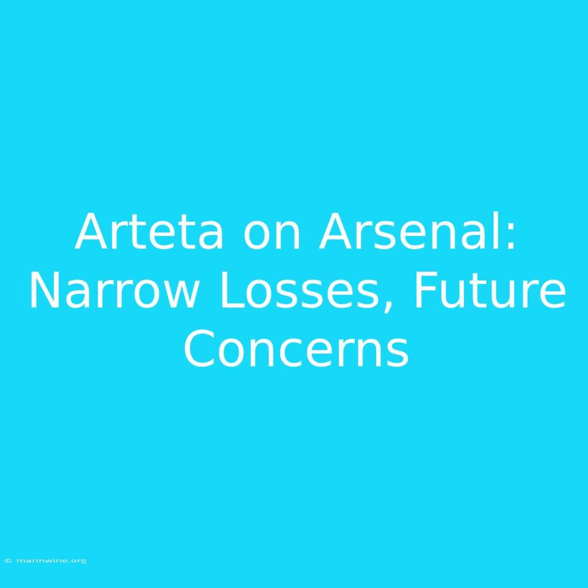 Arteta On Arsenal: Narrow Losses, Future Concerns