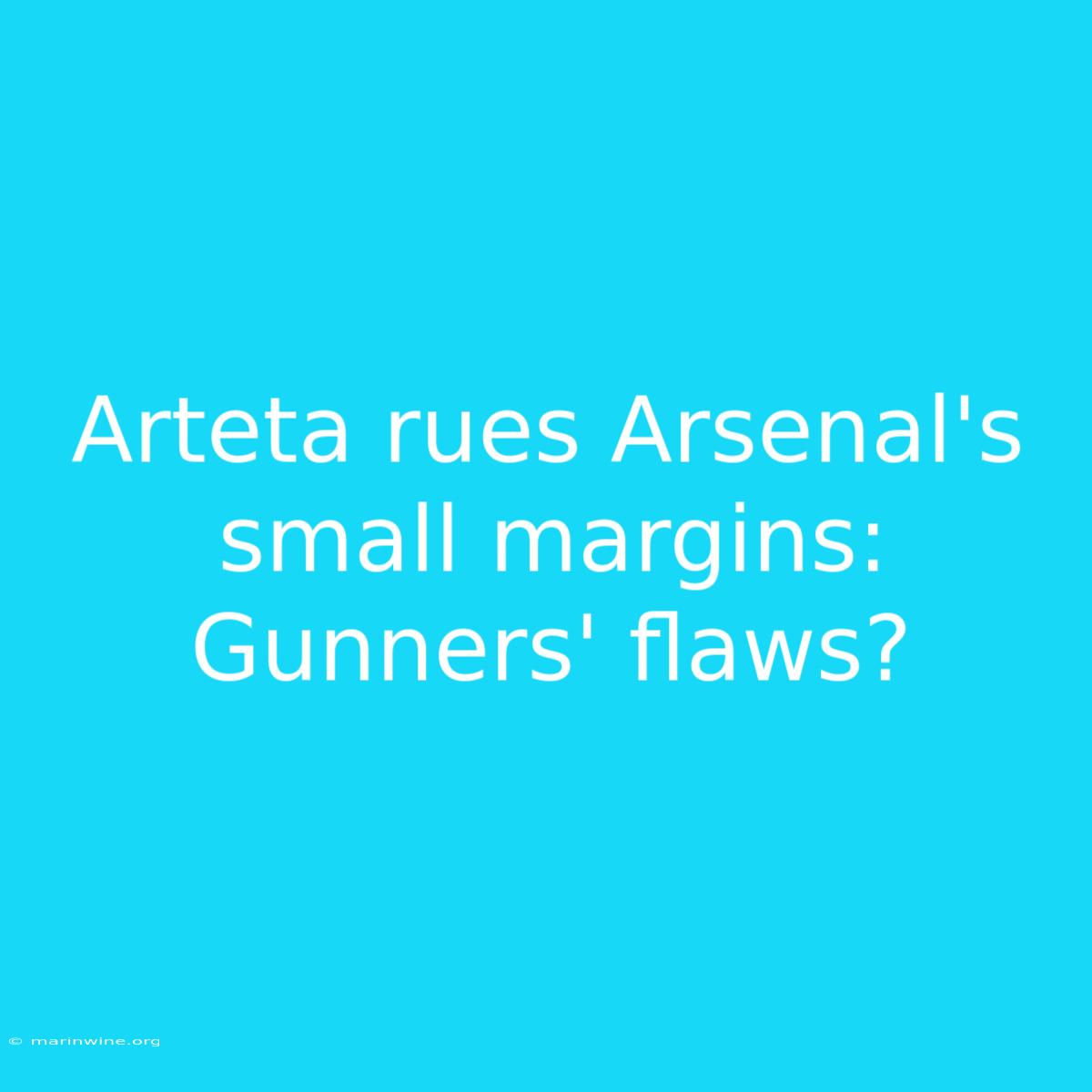 Arteta Rues Arsenal's Small Margins: Gunners' Flaws?