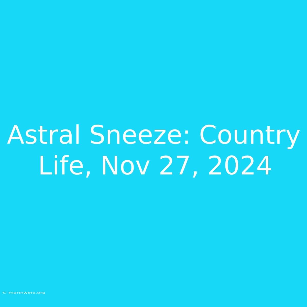 Astral Sneeze: Country Life, Nov 27, 2024