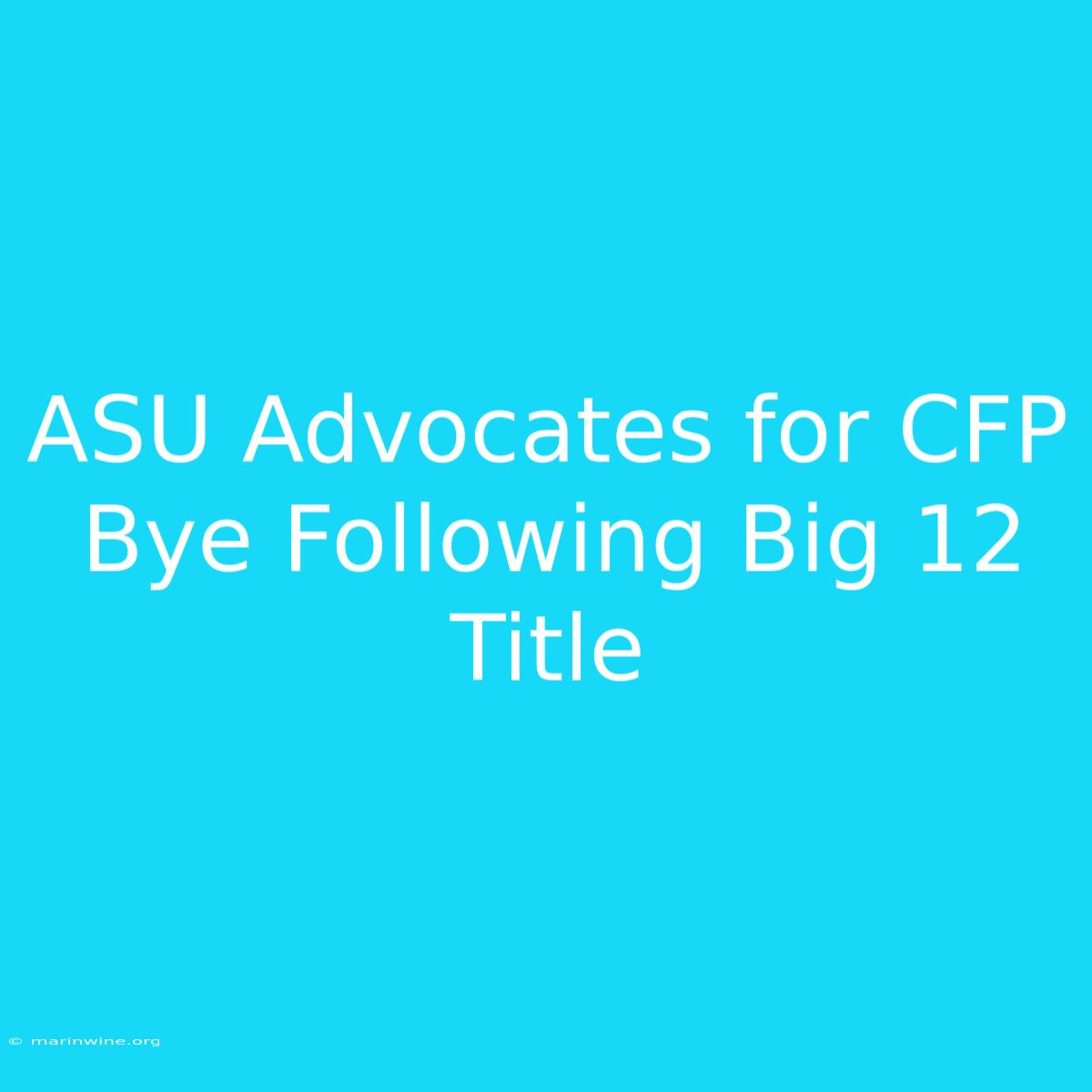 ASU Advocates For CFP Bye Following Big 12 Title