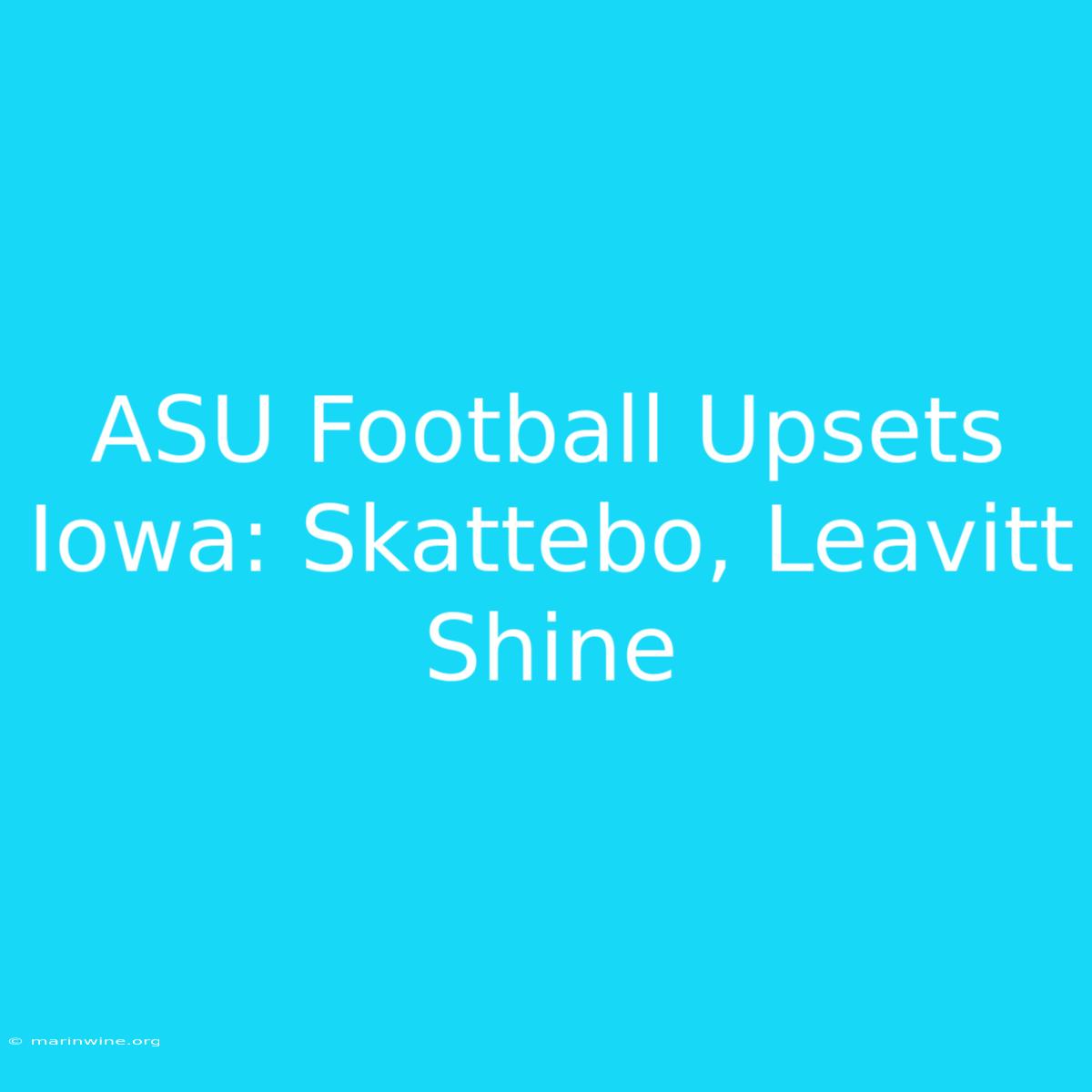 ASU Football Upsets Iowa: Skattebo, Leavitt Shine