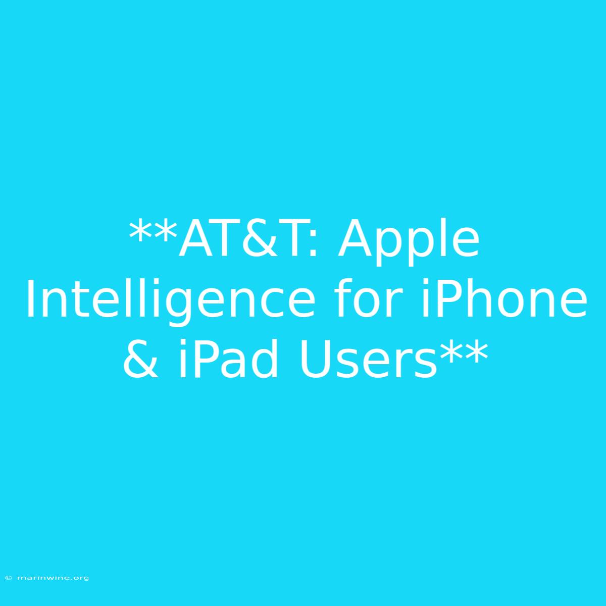 **AT&T: Apple Intelligence For IPhone & IPad Users**