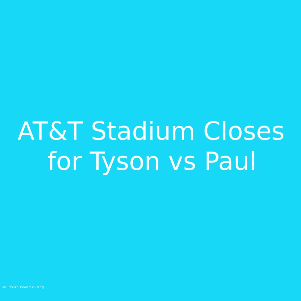 AT&T Stadium Closes For Tyson Vs Paul