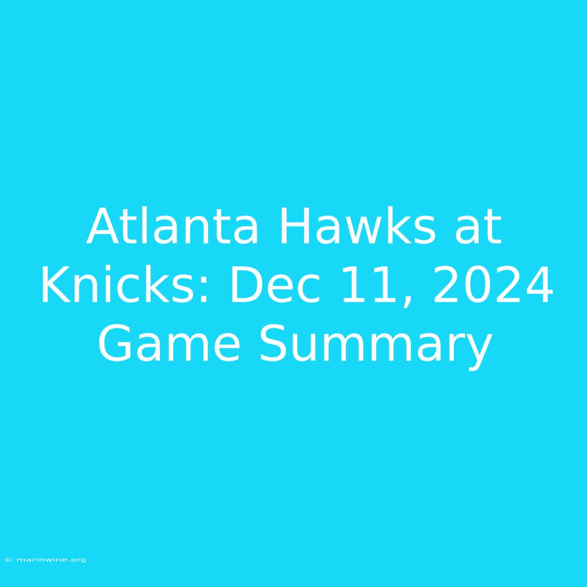 Atlanta Hawks At Knicks: Dec 11, 2024 Game Summary