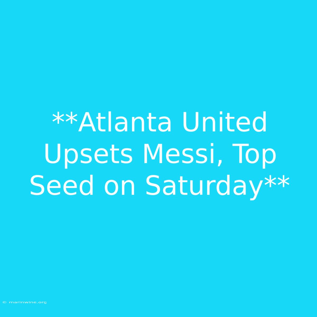 **Atlanta United Upsets Messi, Top Seed On Saturday**