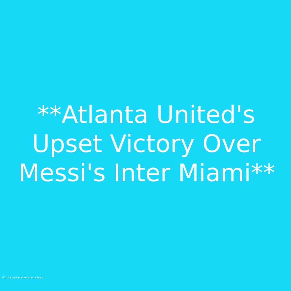 **Atlanta United's Upset Victory Over Messi's Inter Miami** 