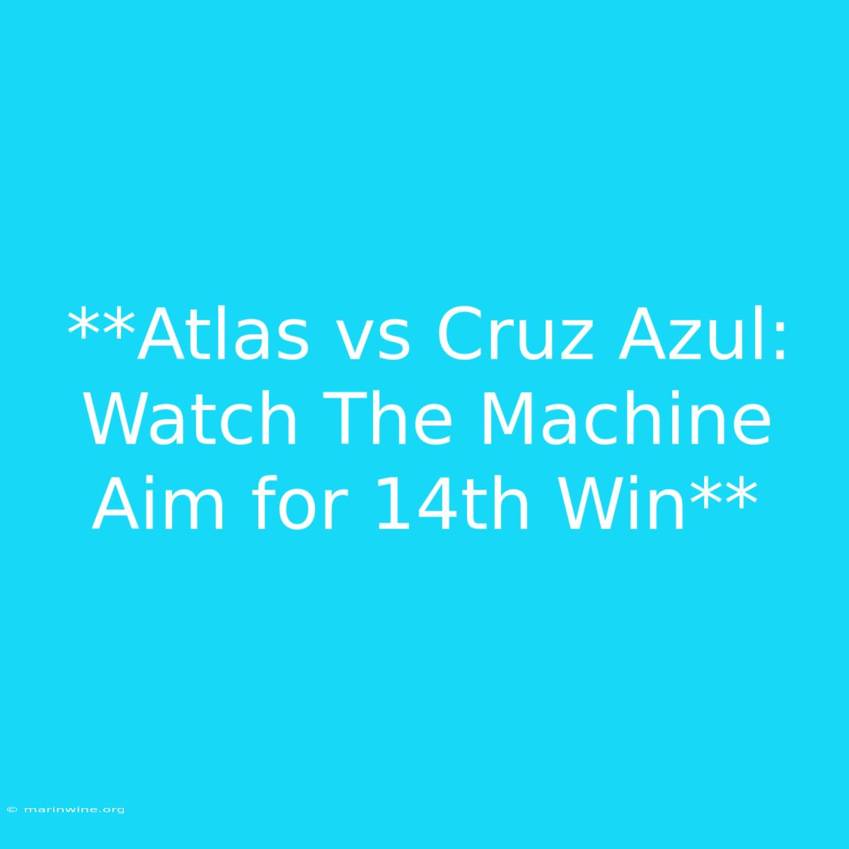 **Atlas Vs Cruz Azul: Watch The Machine Aim For 14th Win**