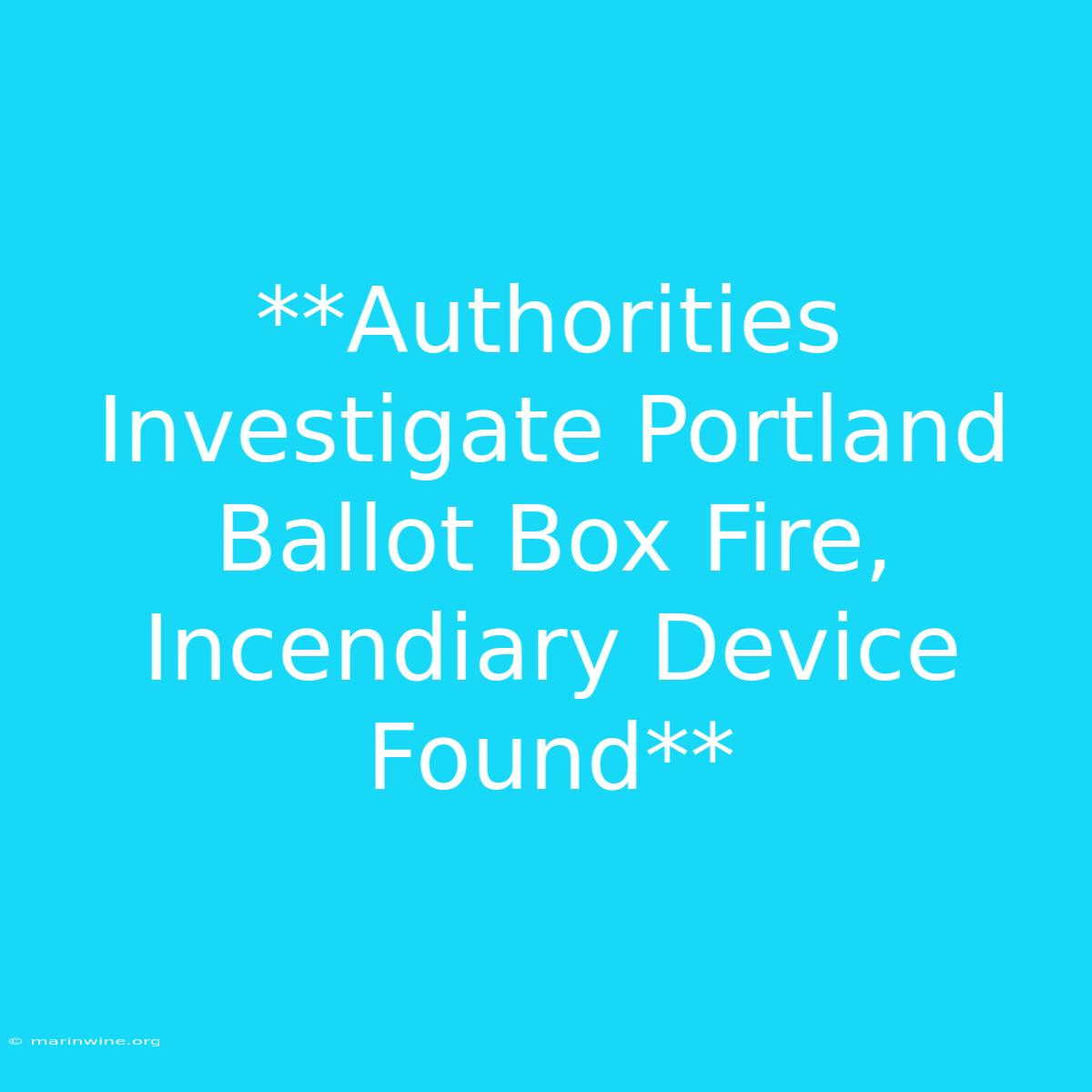 **Authorities Investigate Portland Ballot Box Fire, Incendiary Device Found**