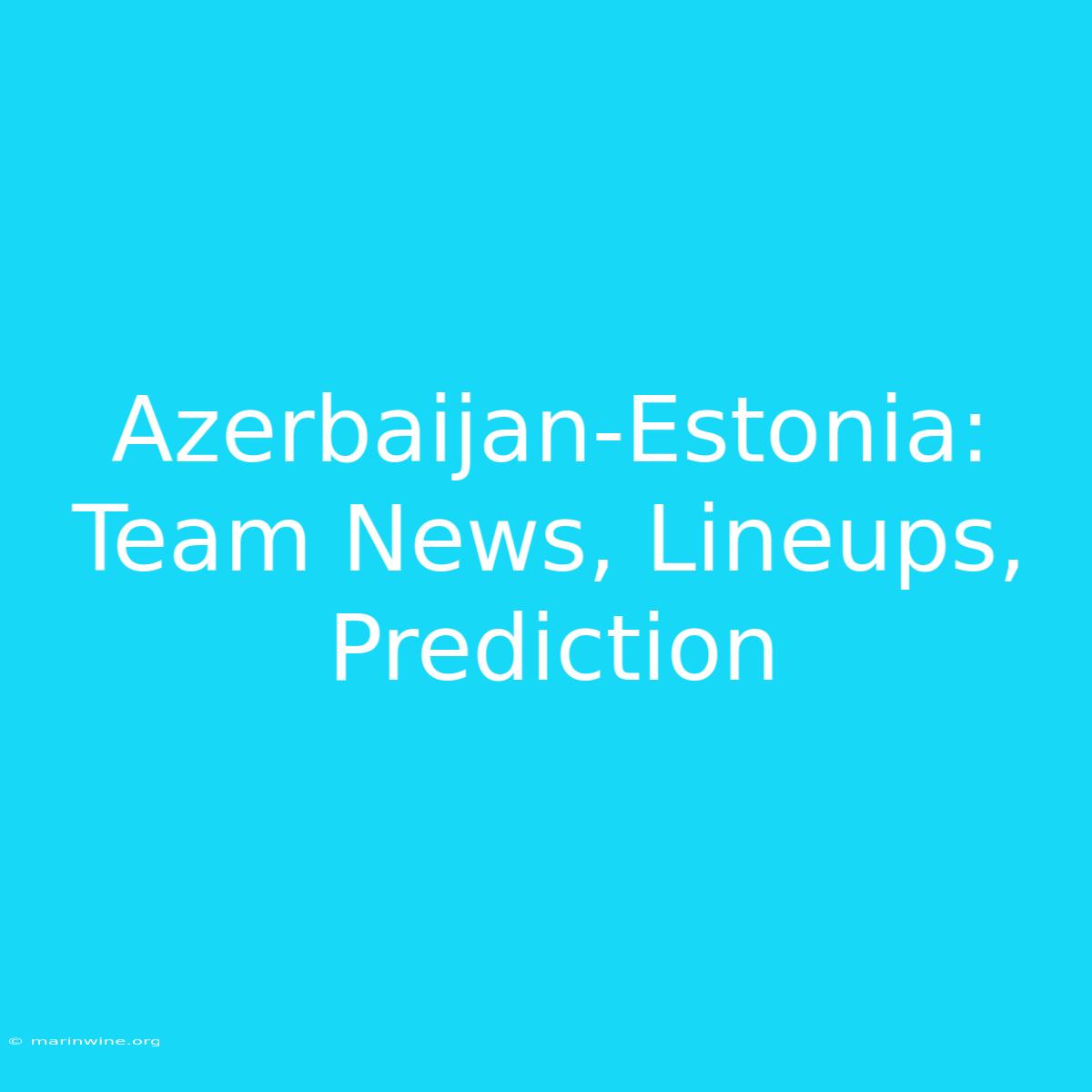 Azerbaijan-Estonia: Team News, Lineups, Prediction