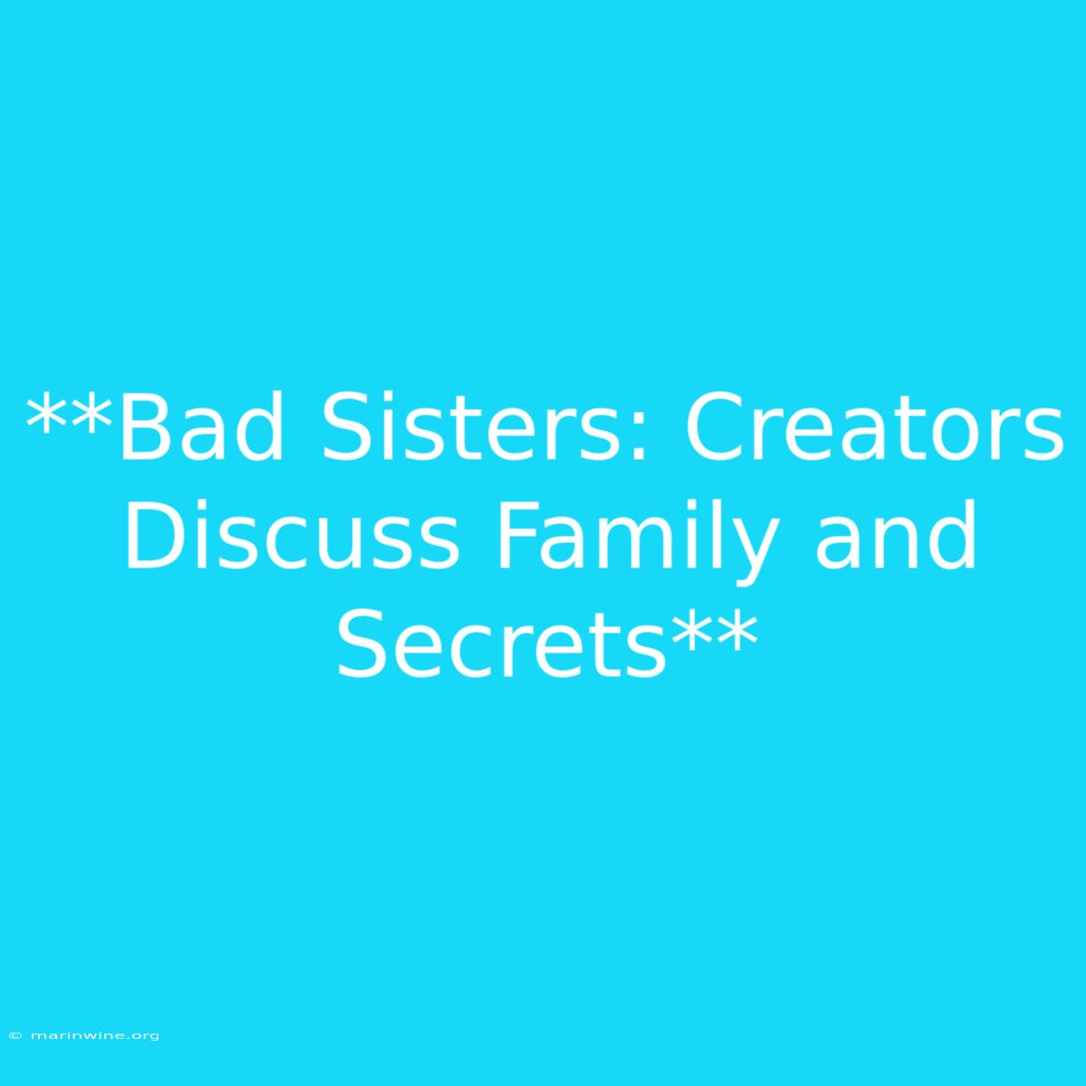 **Bad Sisters: Creators Discuss Family And Secrets** 