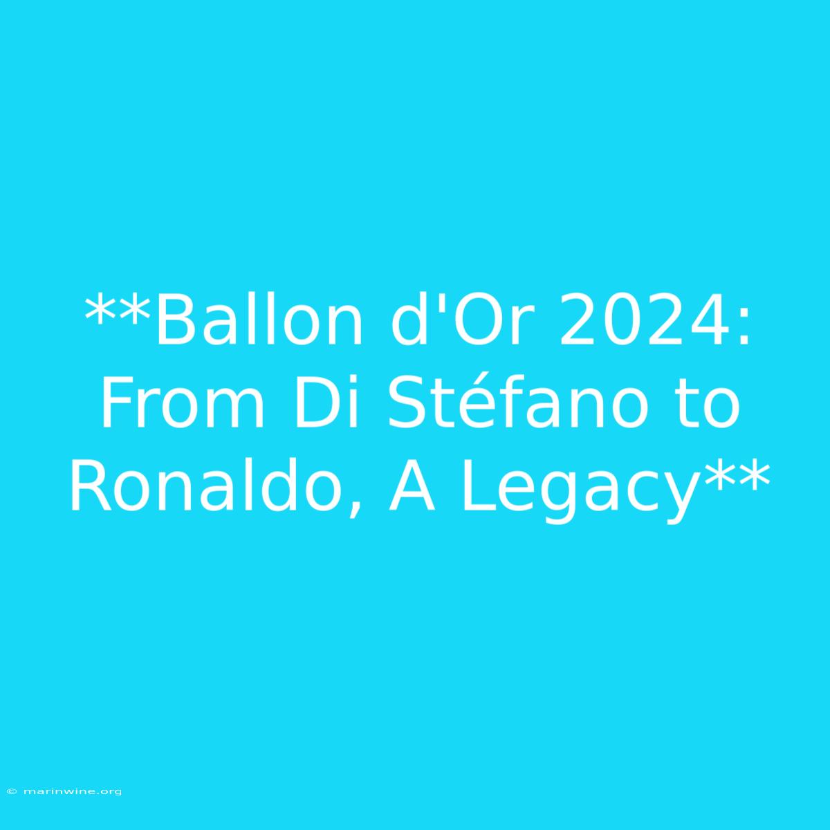 **Ballon D'Or 2024:  From Di Stéfano To Ronaldo, A Legacy**