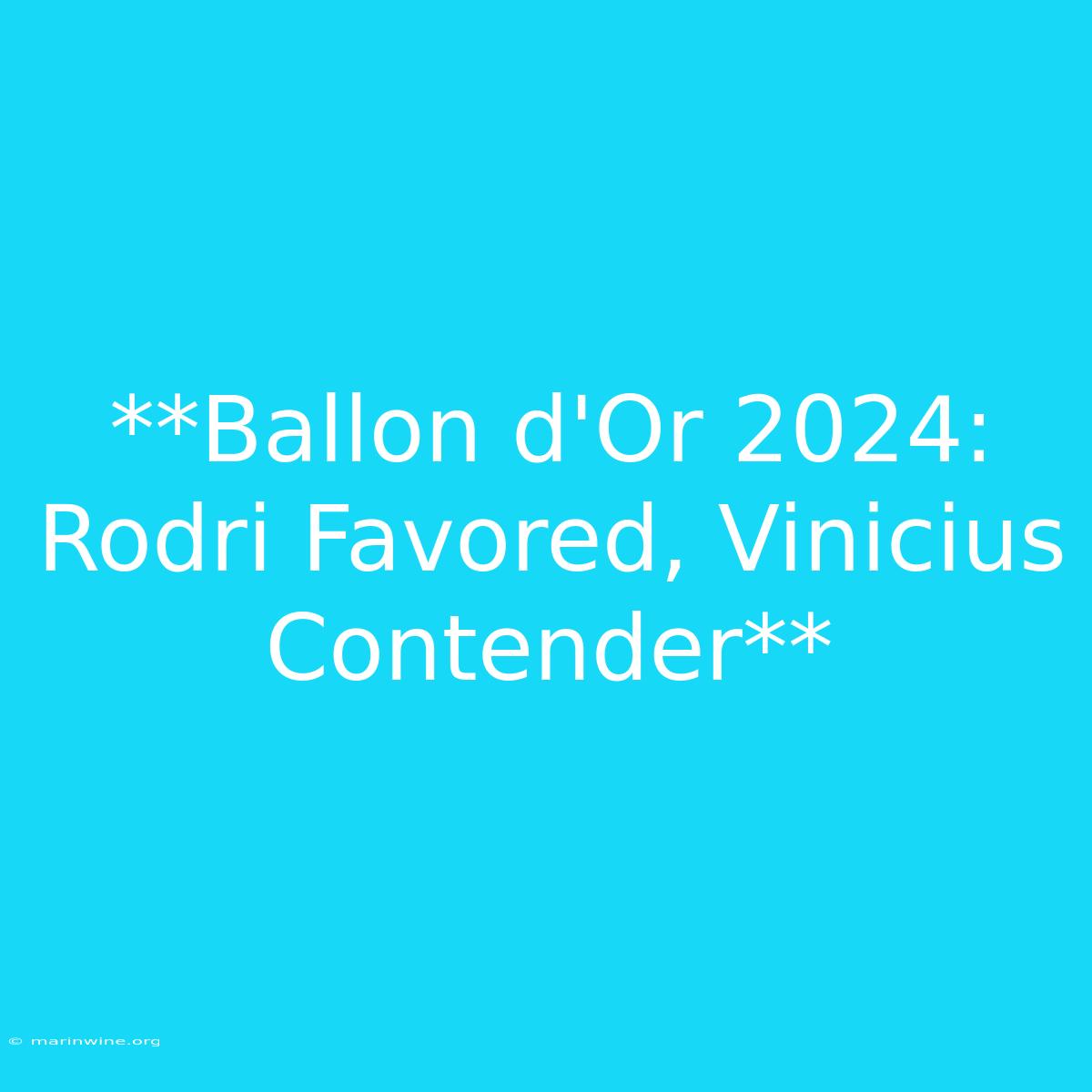 **Ballon D'Or 2024: Rodri Favored, Vinicius Contender**