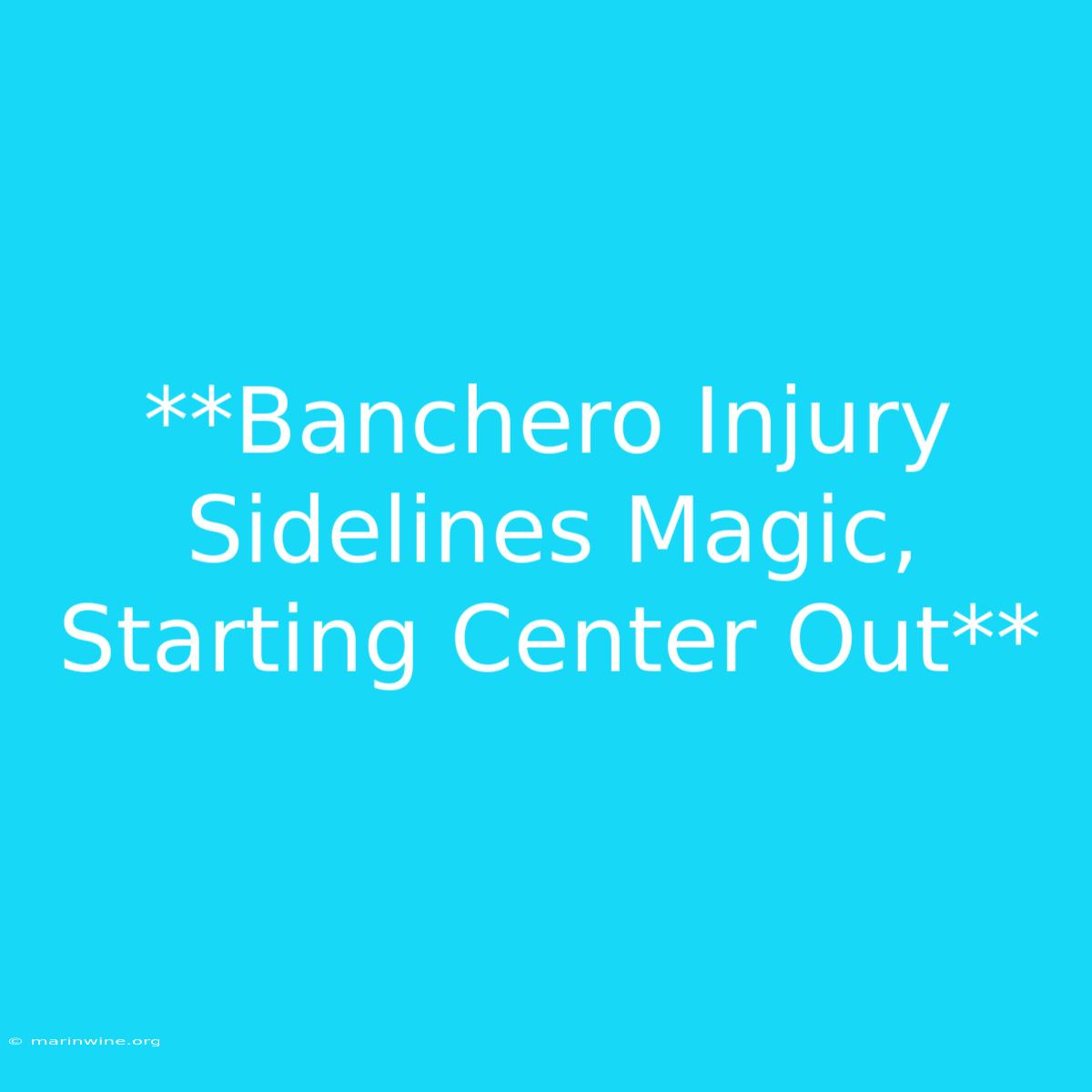 **Banchero Injury Sidelines Magic, Starting Center Out**