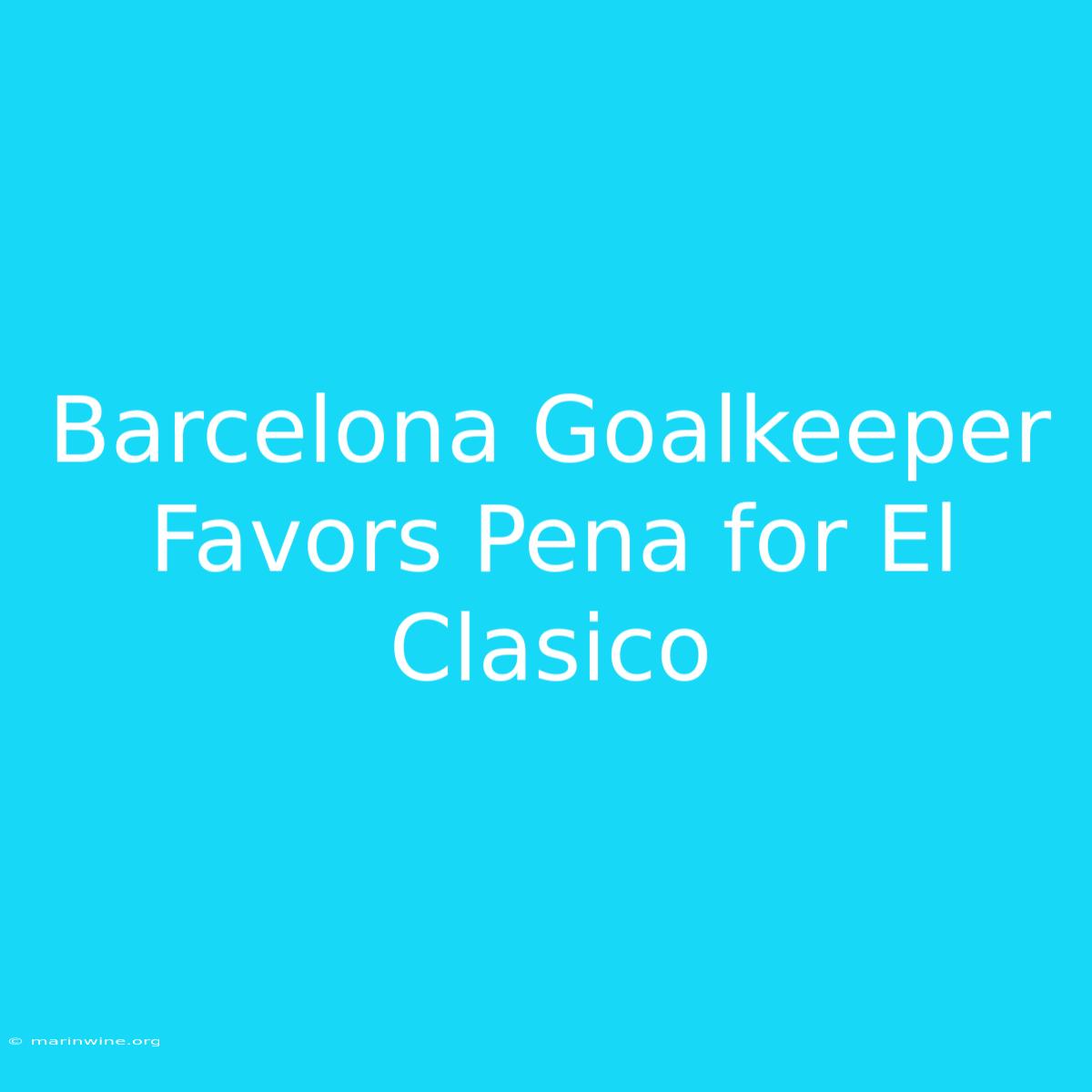 Barcelona Goalkeeper Favors Pena For El Clasico 