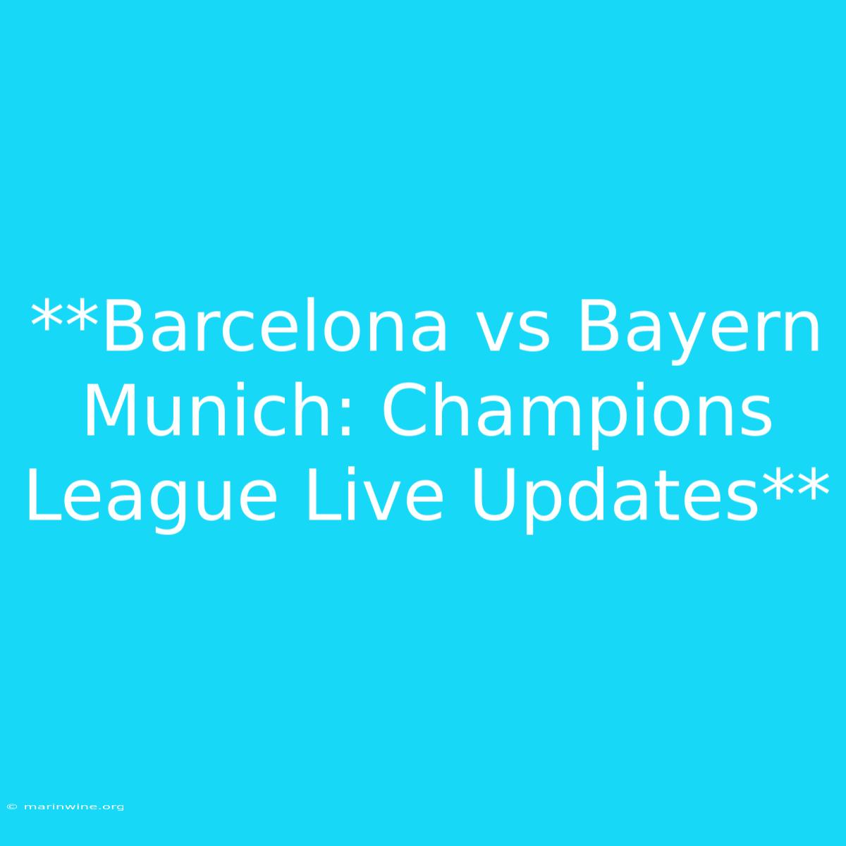 **Barcelona Vs Bayern Munich: Champions League Live Updates**