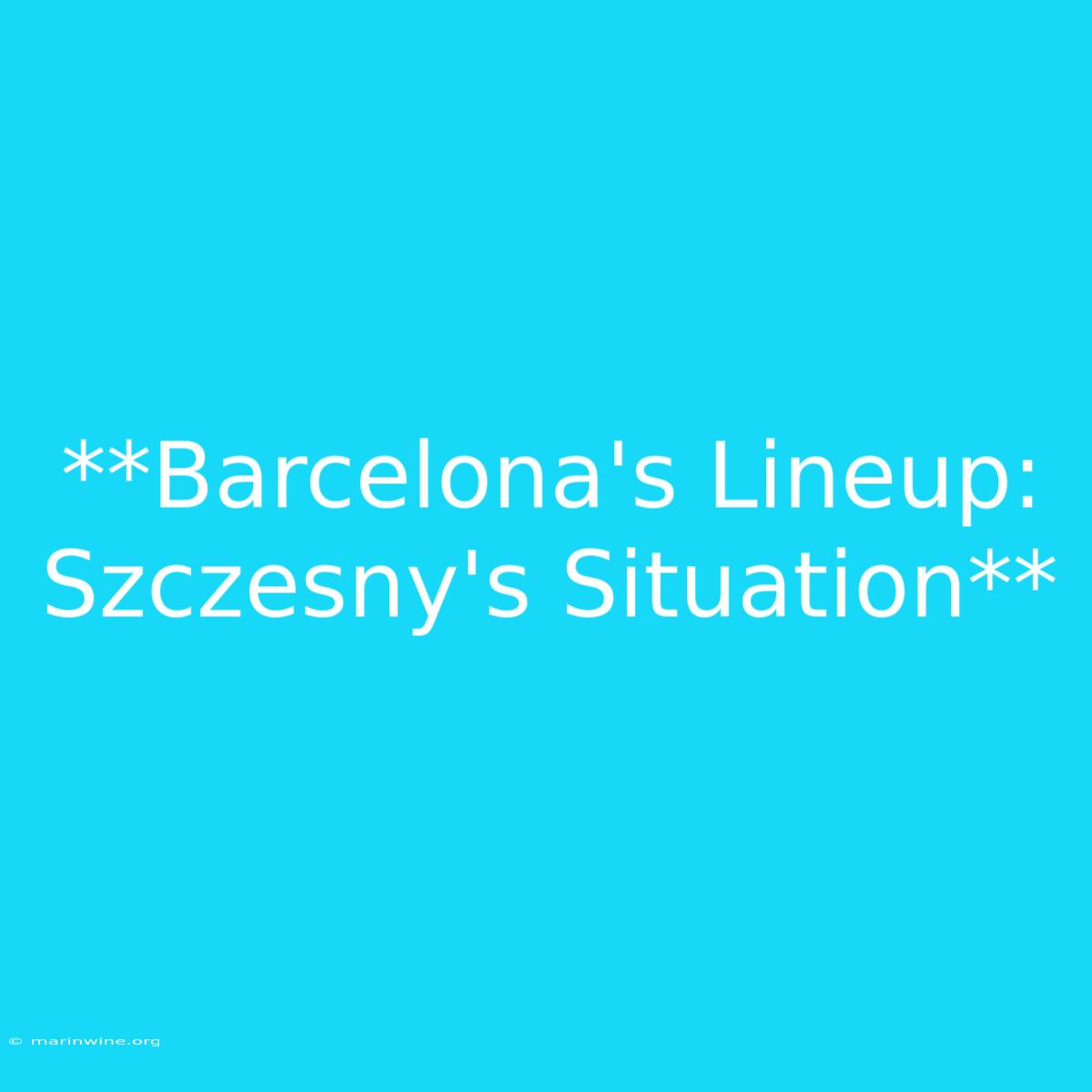 **Barcelona's Lineup: Szczesny's Situation** 