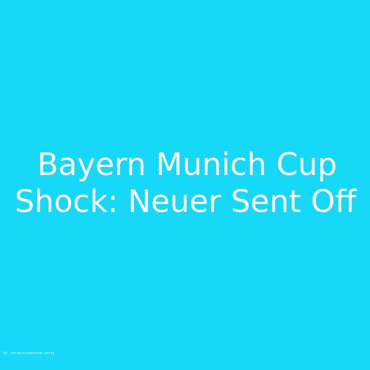 Bayern Munich Cup Shock: Neuer Sent Off