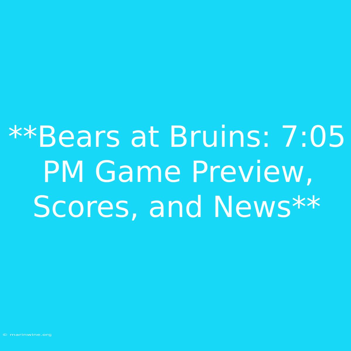 **Bears At Bruins: 7:05 PM Game Preview, Scores, And News**