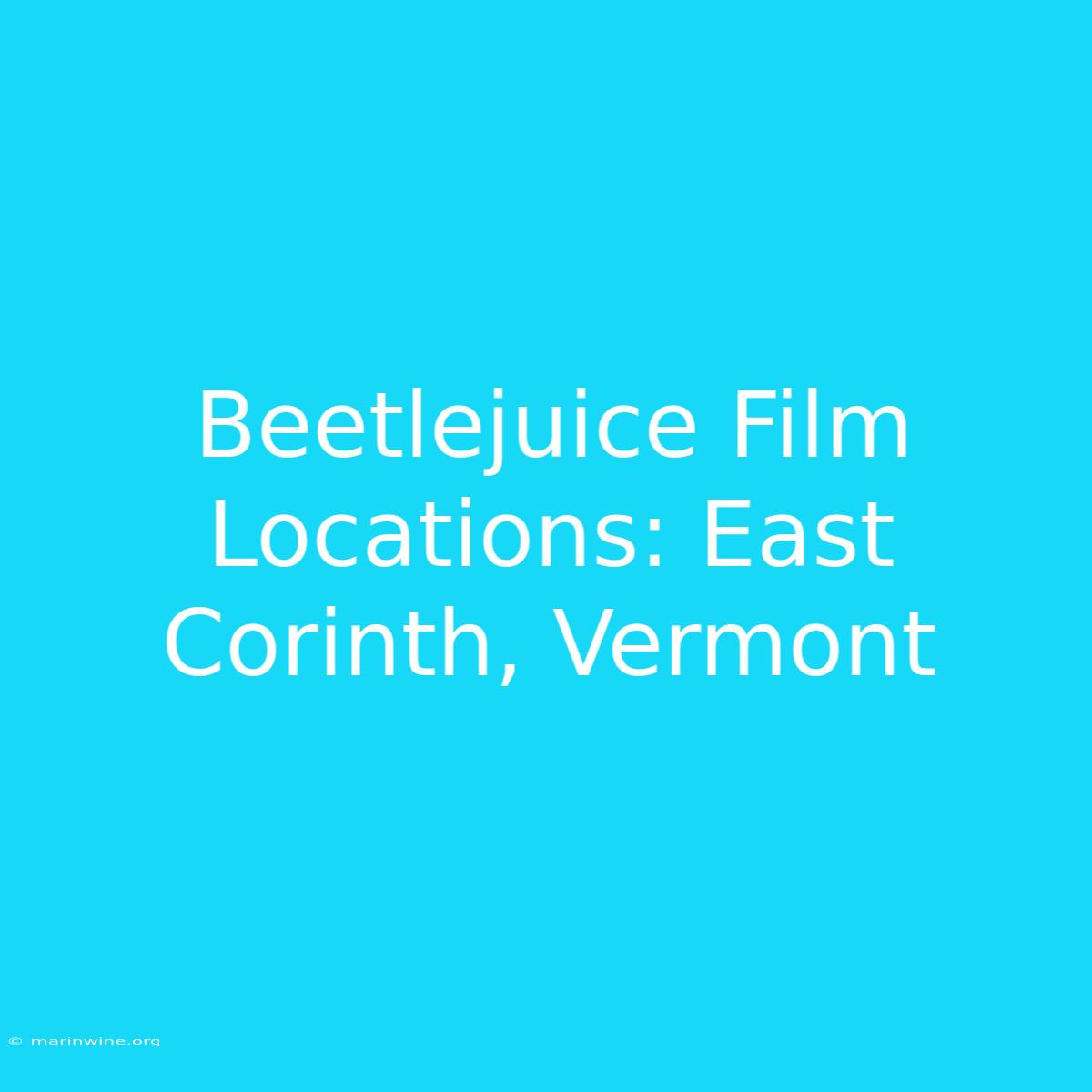 Beetlejuice Film Locations: East Corinth, Vermont