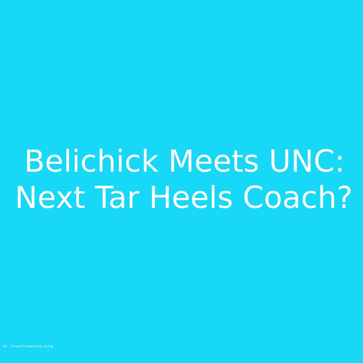 Belichick Meets UNC: Next Tar Heels Coach?