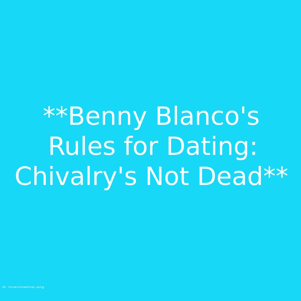 **Benny Blanco's Rules For Dating: Chivalry's Not Dead** 