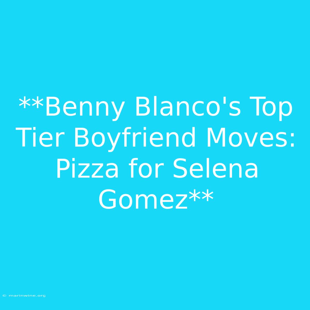 **Benny Blanco's Top Tier Boyfriend Moves: Pizza For Selena Gomez**