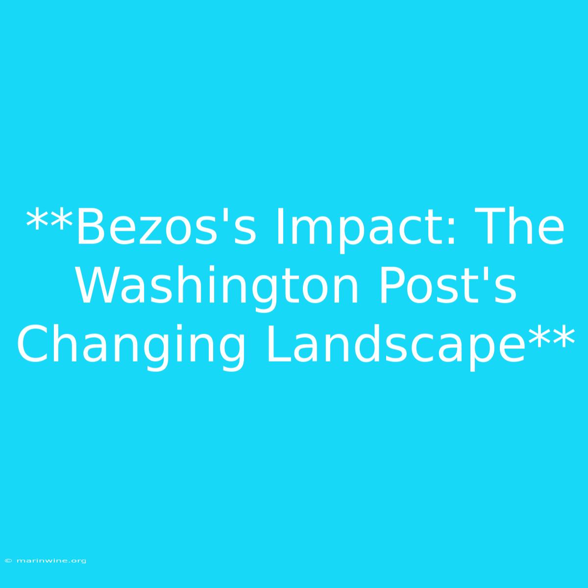 **Bezos's Impact: The Washington Post's Changing Landscape**