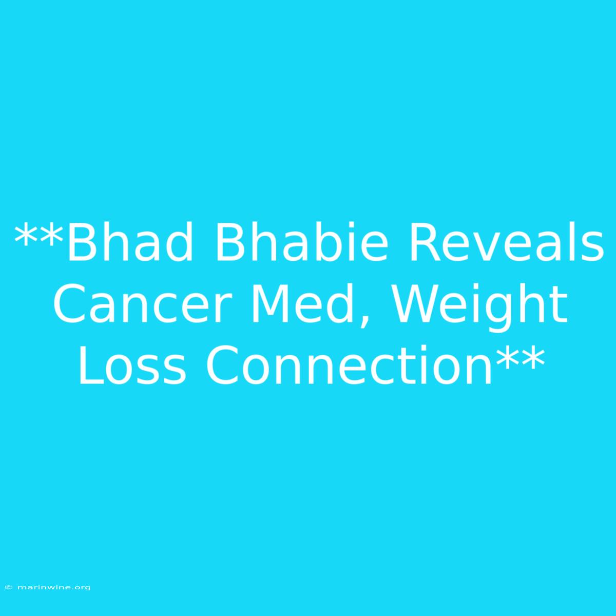 **Bhad Bhabie Reveals Cancer Med, Weight Loss Connection** 