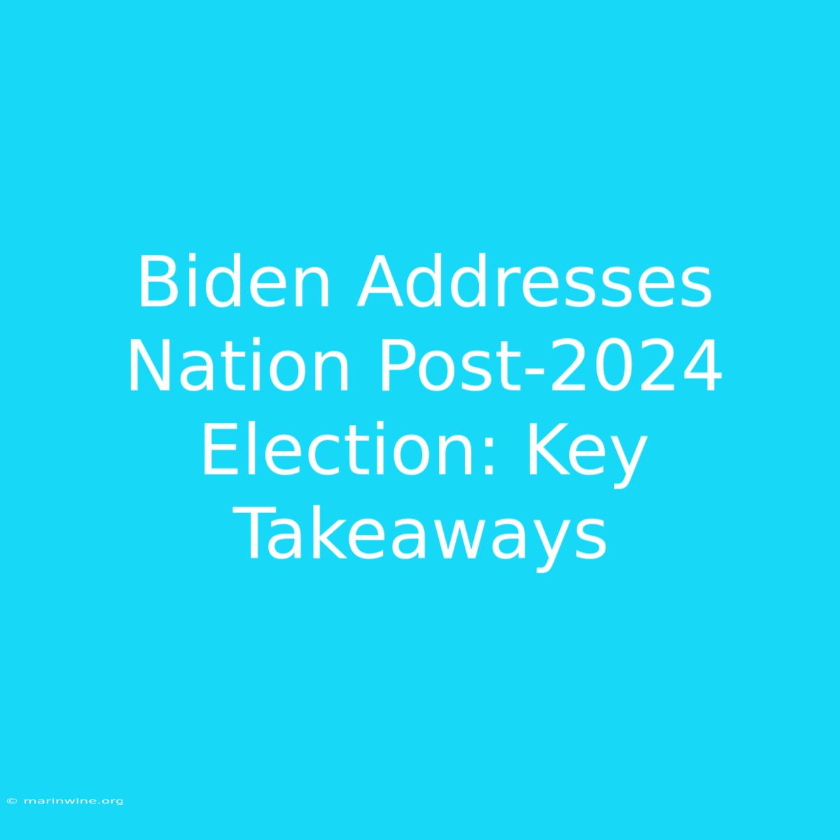 Biden Addresses Nation Post-2024 Election: Key Takeaways