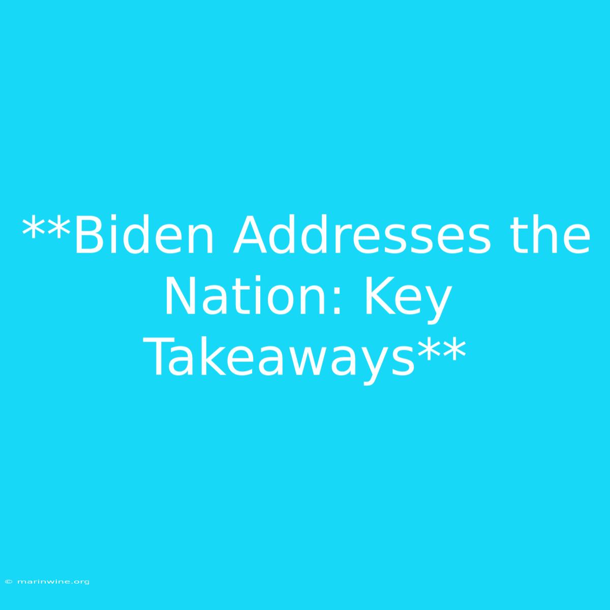 **Biden Addresses The Nation: Key Takeaways**