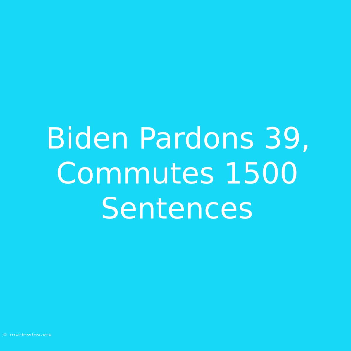 Biden Pardons 39, Commutes 1500 Sentences