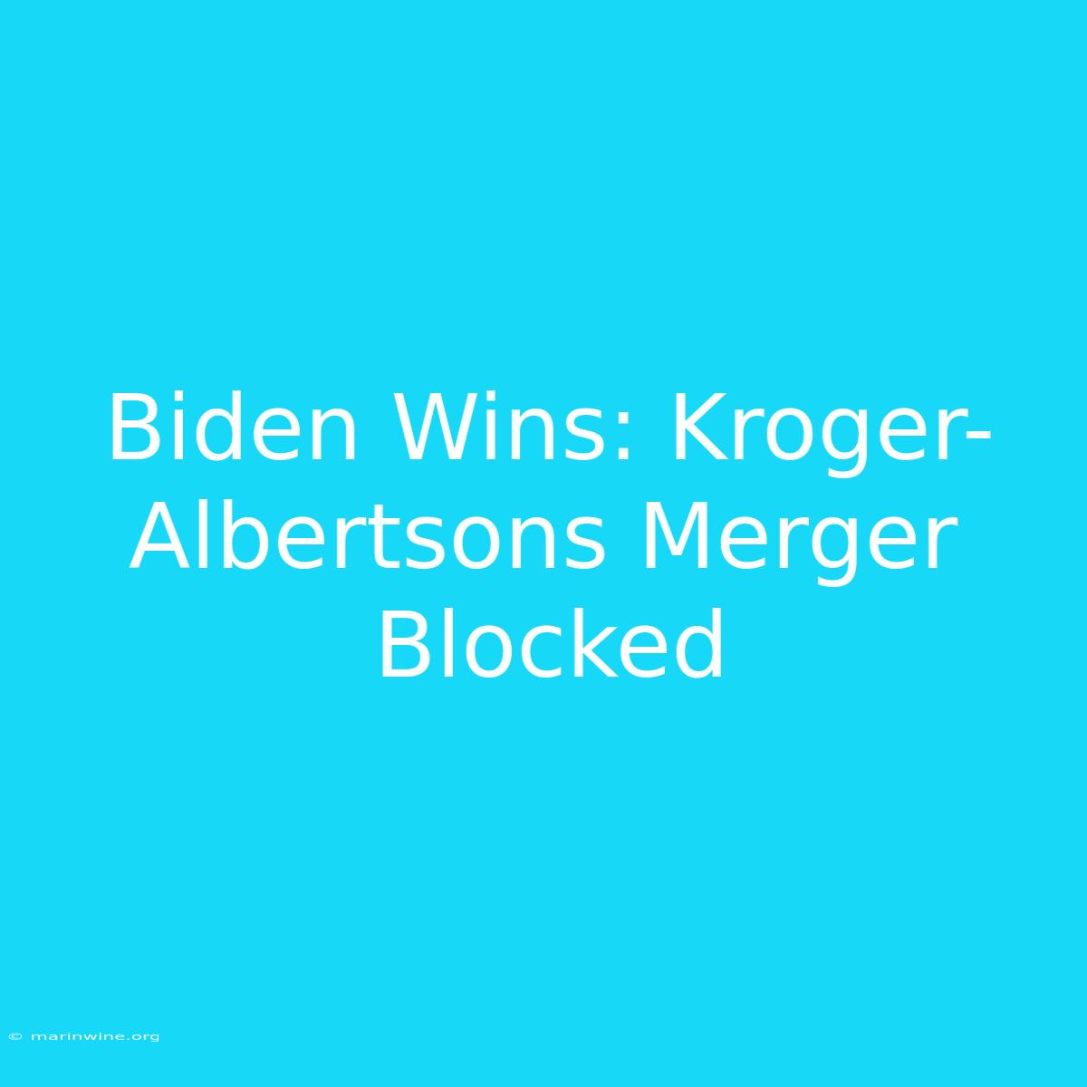 Biden Wins: Kroger-Albertsons Merger Blocked