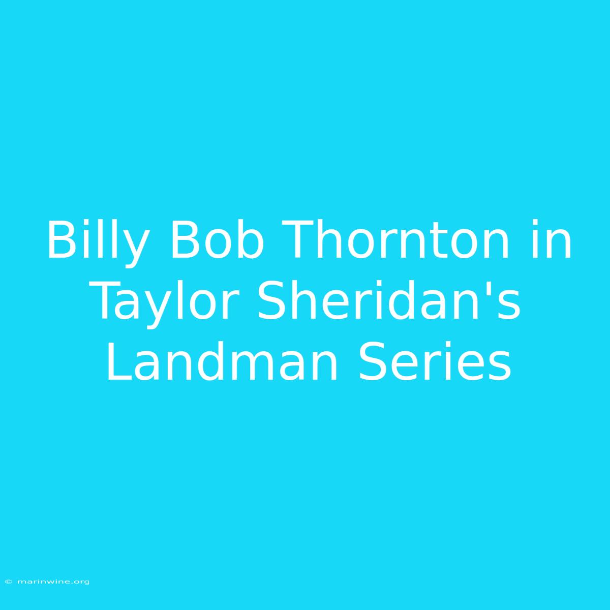 Billy Bob Thornton In Taylor Sheridan's Landman Series