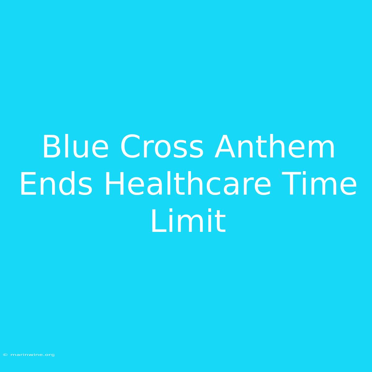 Blue Cross Anthem Ends Healthcare Time Limit