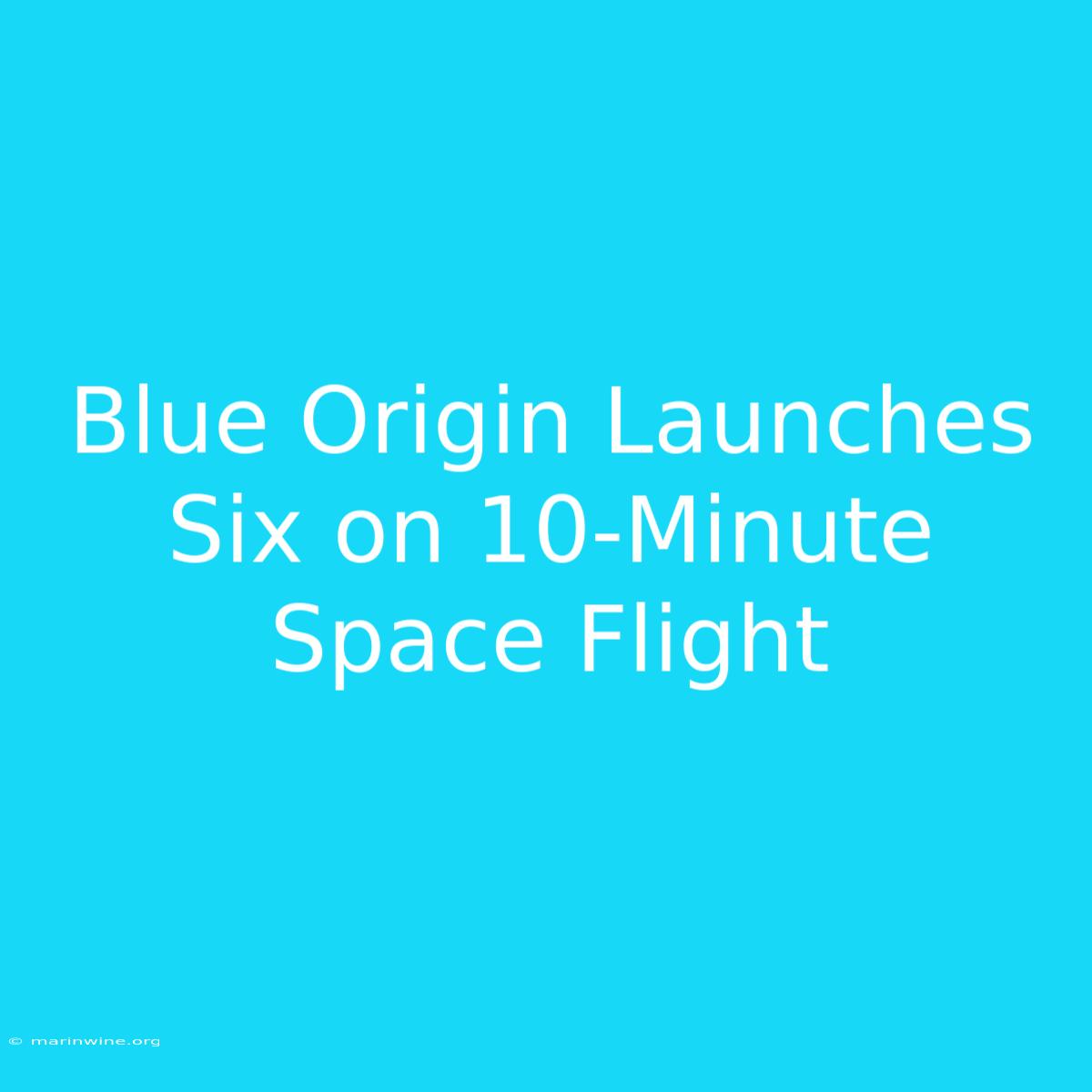 Blue Origin Launches Six On 10-Minute Space Flight