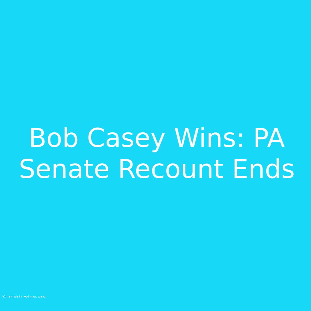 Bob Casey Wins: PA Senate Recount Ends