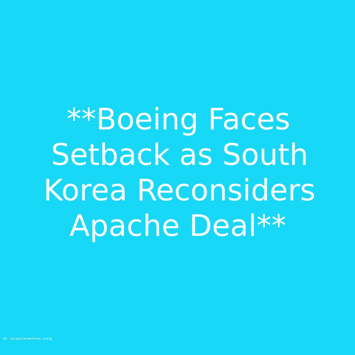 **Boeing Faces Setback As South Korea Reconsiders Apache Deal**