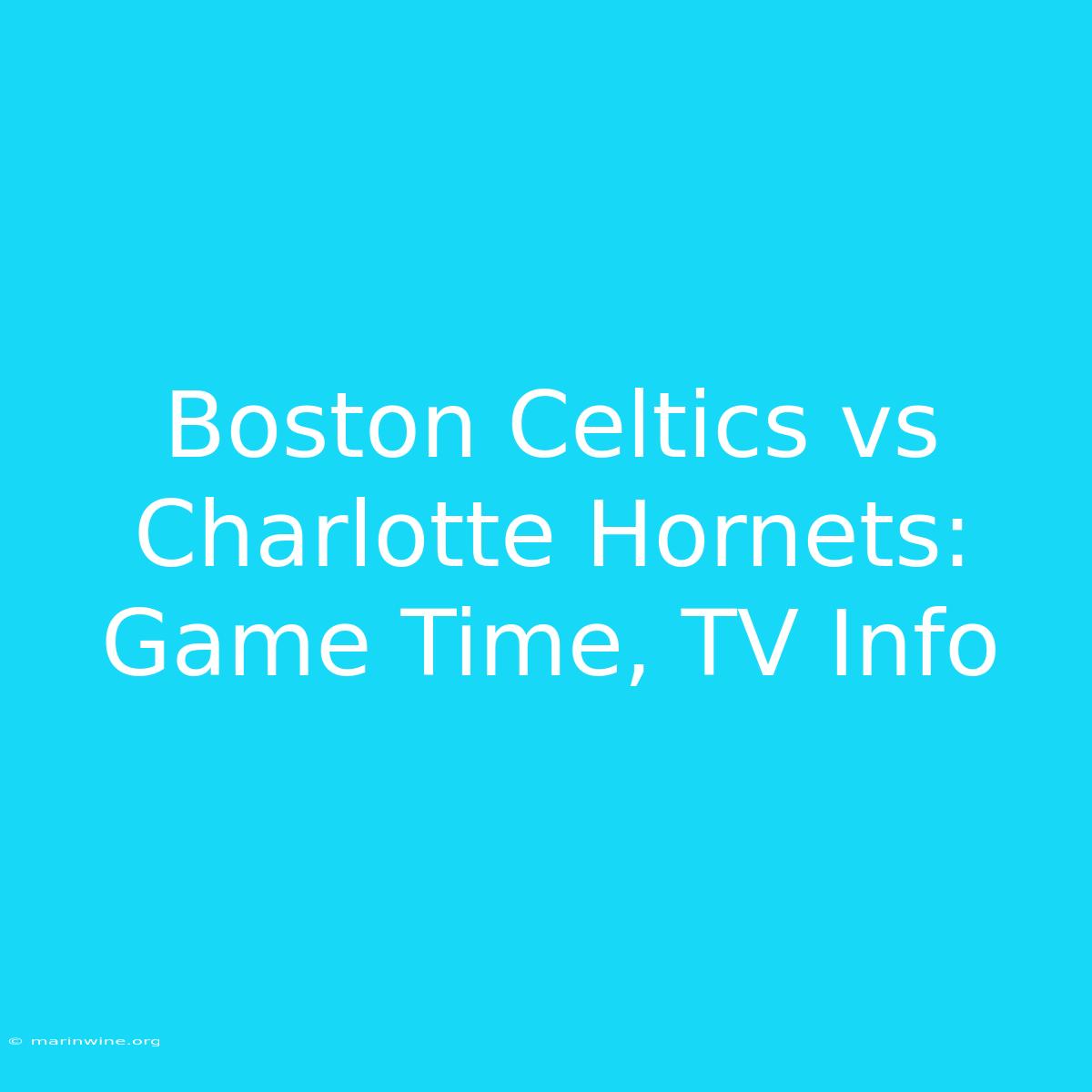 Boston Celtics Vs Charlotte Hornets: Game Time, TV Info