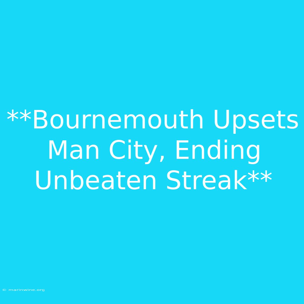 **Bournemouth Upsets Man City, Ending Unbeaten Streak**