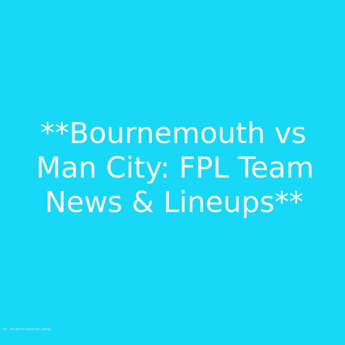 **Bournemouth Vs Man City: FPL Team News & Lineups** 