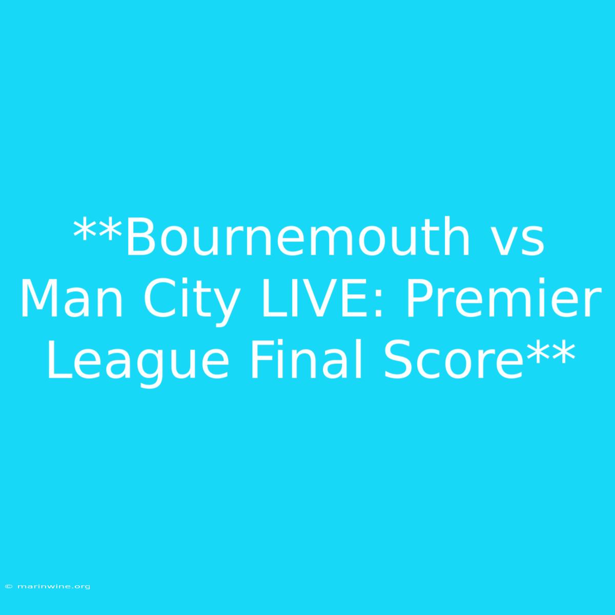 **Bournemouth Vs Man City LIVE: Premier League Final Score**