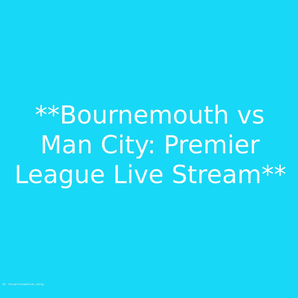 **Bournemouth Vs Man City: Premier League Live Stream**