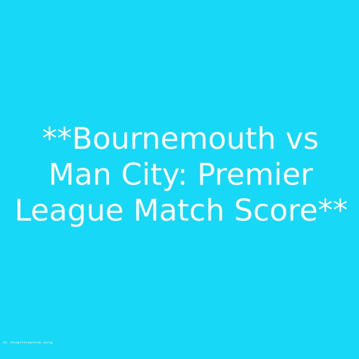 **Bournemouth Vs Man City: Premier League Match Score**